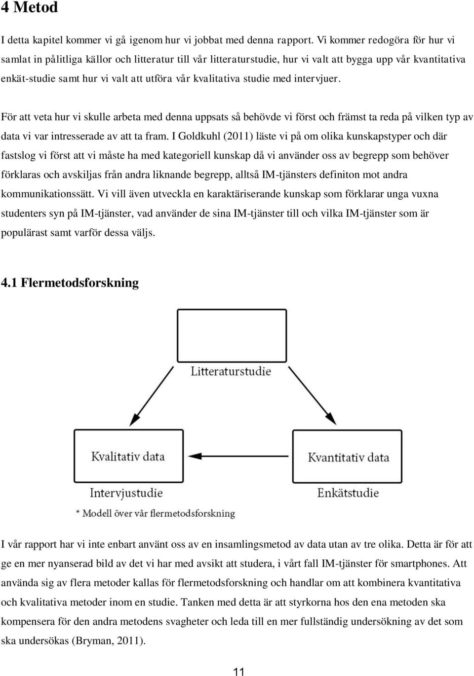 studie med intervjuer. För att veta hur vi skulle arbeta med denna uppsats så behövde vi först och främst ta reda på vilken typ av data vi var intresserade av att ta fram.