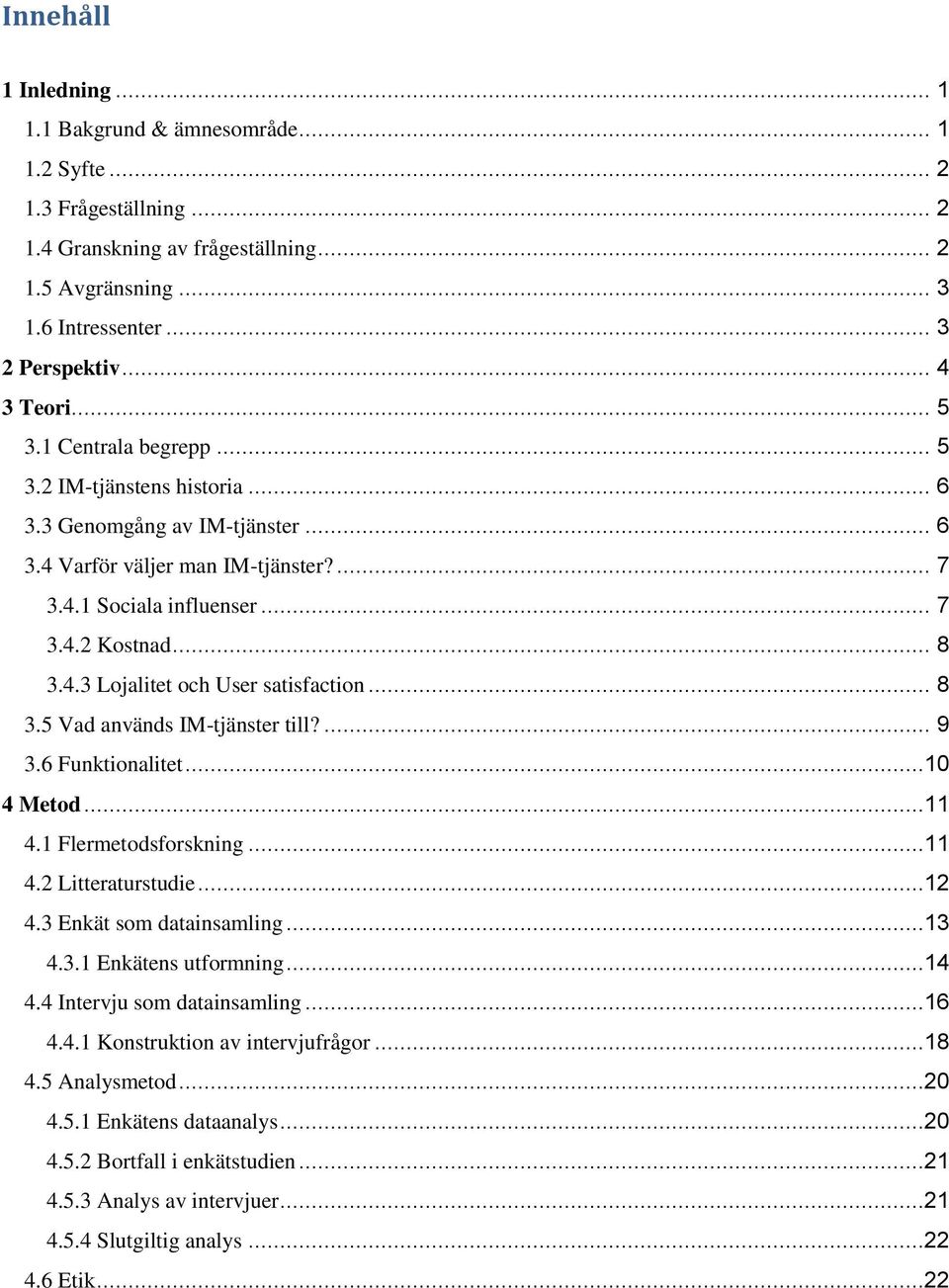 4.3 Lojalitet och User satisfaction... 8 3.5 Vad används IM-tjänster till?... 9 3.6 Funktionalitet...10 4 Metod...11 4.1 Flermetodsforskning...11 4.2 Litteraturstudie...12 4.3 Enkät som datainsamling.