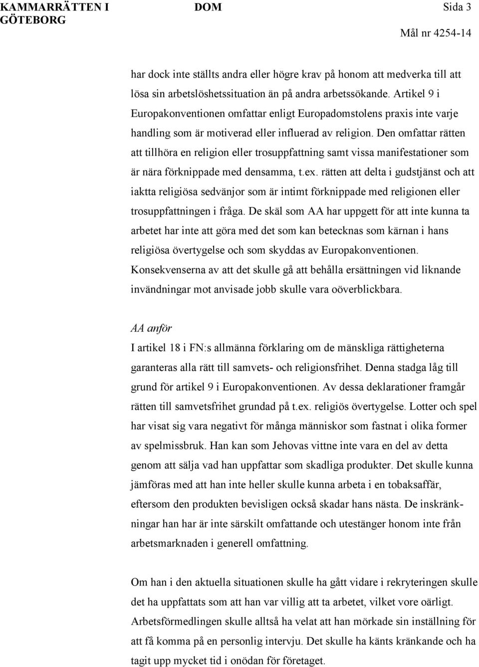 Den omfattar rätten att tillhöra en religion eller trosuppfattning samt vissa manifestationer som är nära förknippade med densamma, t.ex.