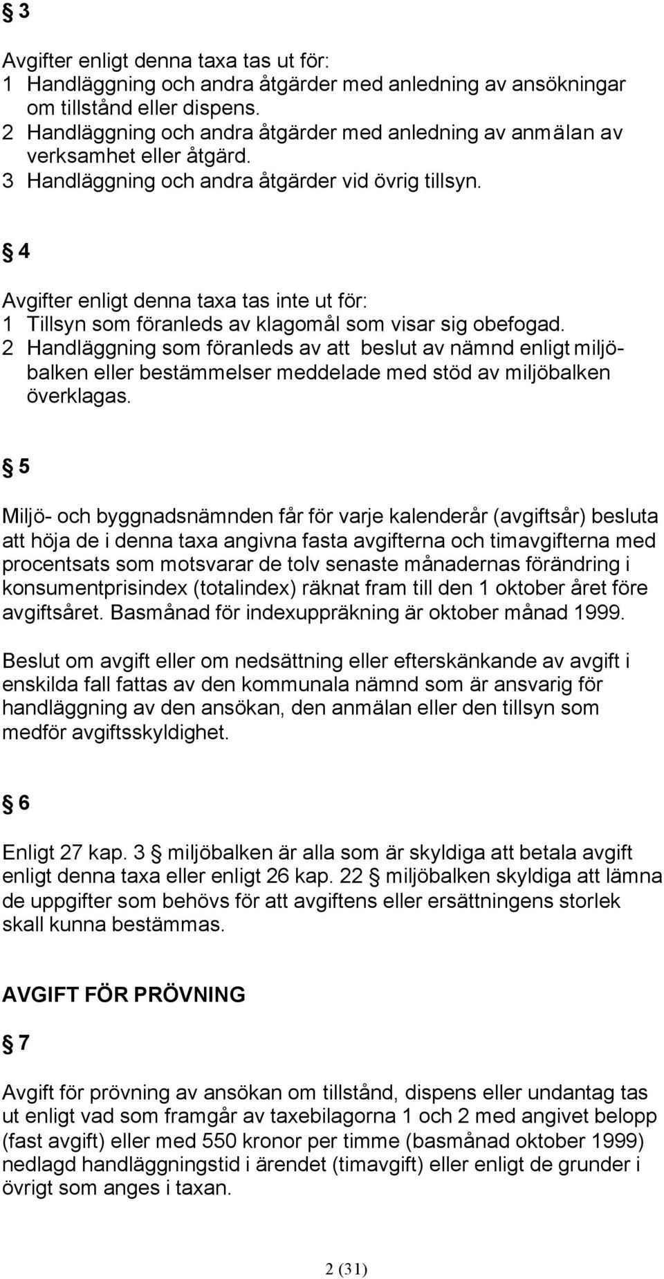 4 vgifter enligt denna taxa tas inte ut för: 1 Tillsyn som föranleds av klagomål som visar sig obefogad.