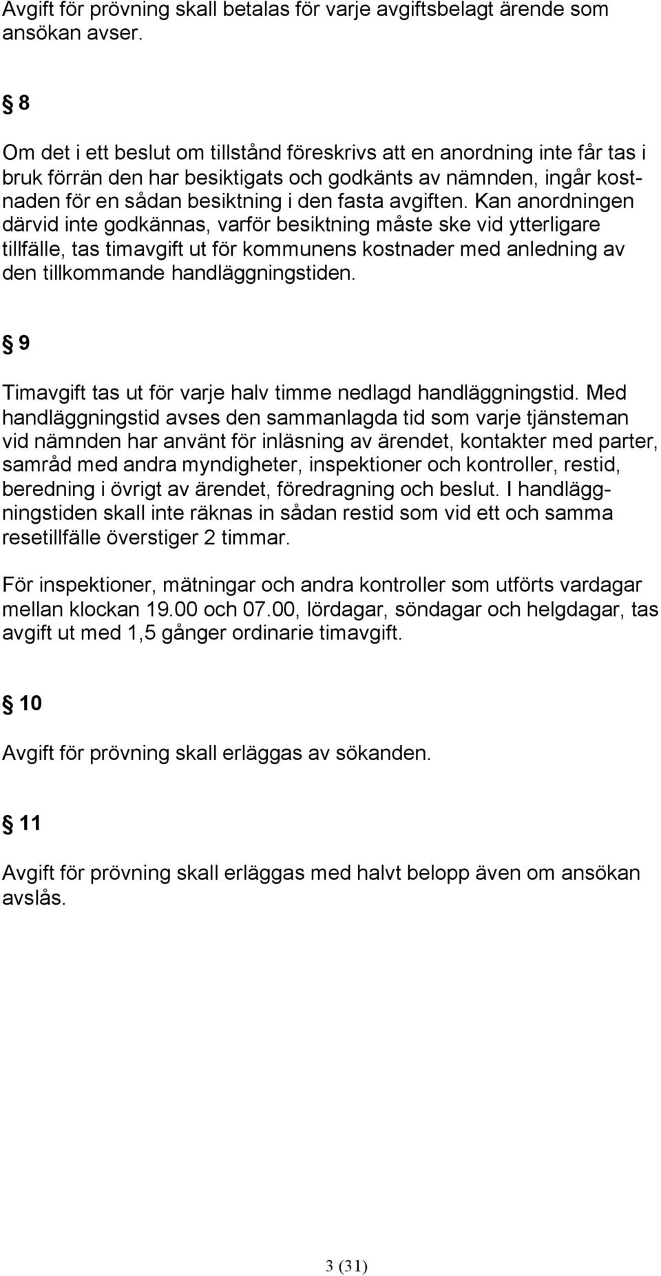 Kan anordningen därvid inte godkännas, varför besiktning måste ske vid ytterligare tillfälle, tas ut för kommunens kostnader med anledning av den tillkommande handläggningstiden.