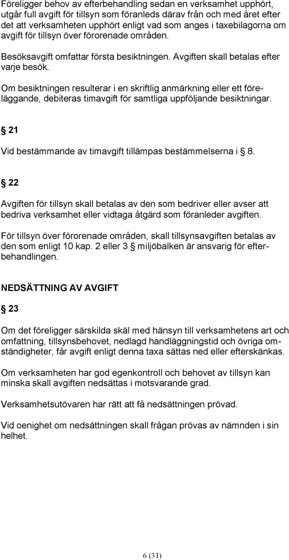 Om besiktningen resulterar i en skriftlig anmärkning eller ett föreläggande, debiteras för samtliga uppföljande besiktningar. 21 Vid bestämmande av tillämpas bestämmelserna i 8.