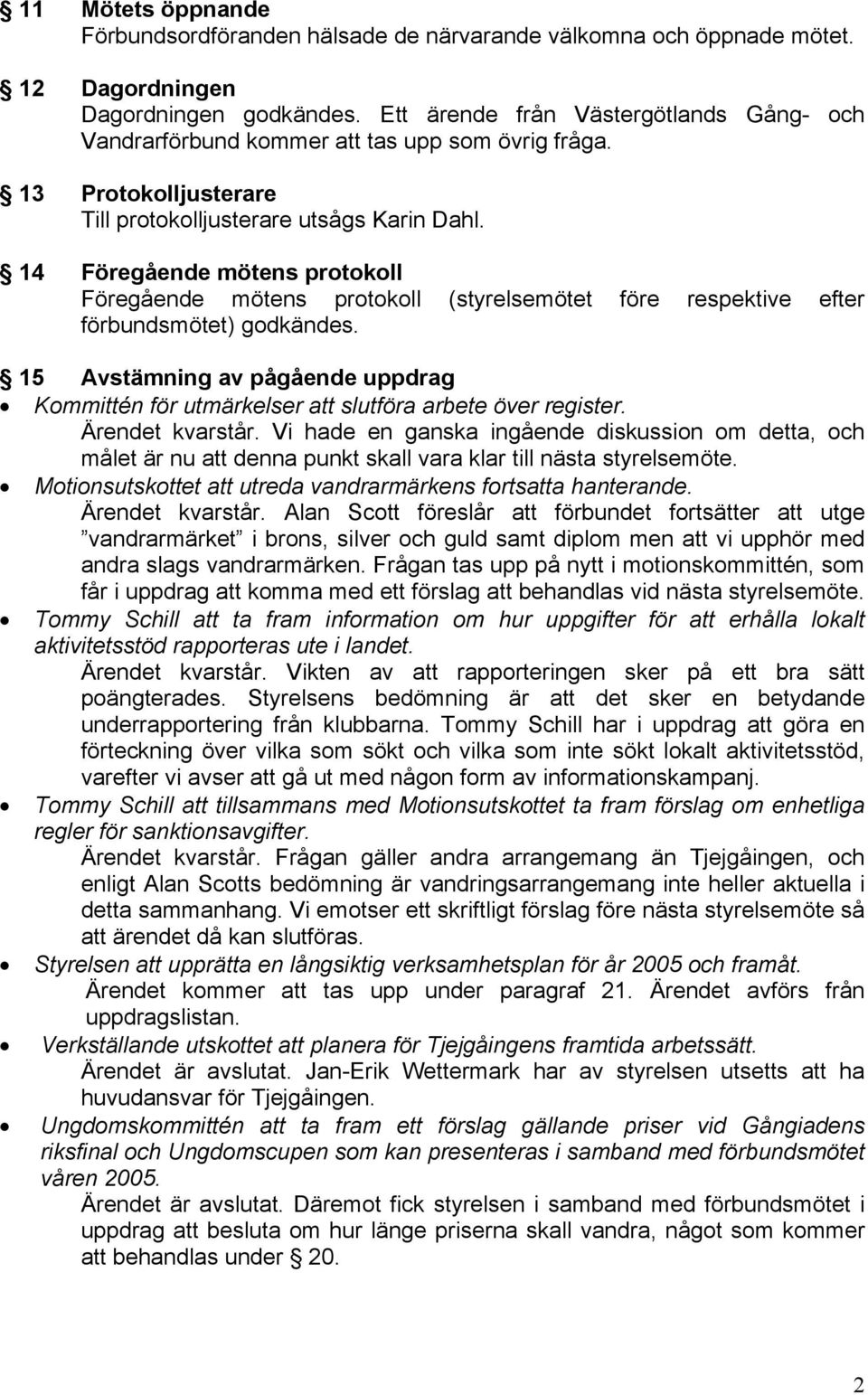 14 Föregående mötens protokoll Föregående mötens protokoll (styrelsemötet före respektive efter förbundsmötet) godkändes.