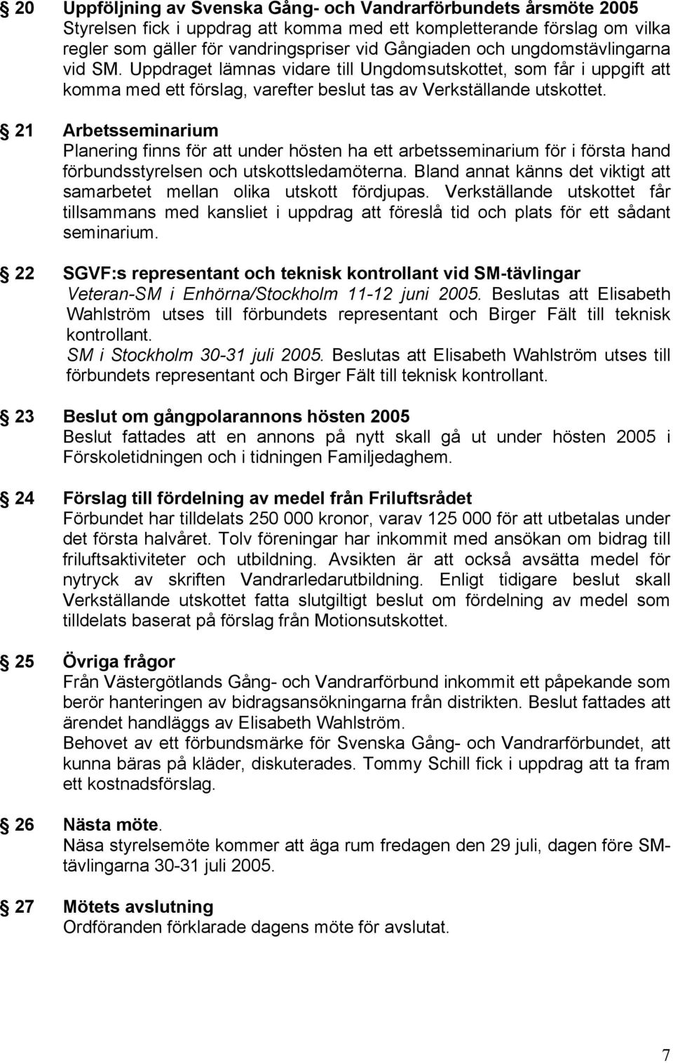 21 Arbetsseminarium Planering finns för att under hösten ha ett arbetsseminarium för i första hand förbundsstyrelsen och utskottsledamöterna.