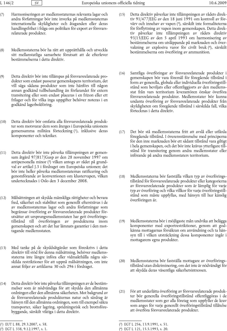 2009 (7) Harmoniseringen av medlemsstaternas relevanta lagar och andra författningar bör inte inverka på medlemsstaternas internationella skyldigheter och åtaganden eller deras handlingsfrihet i