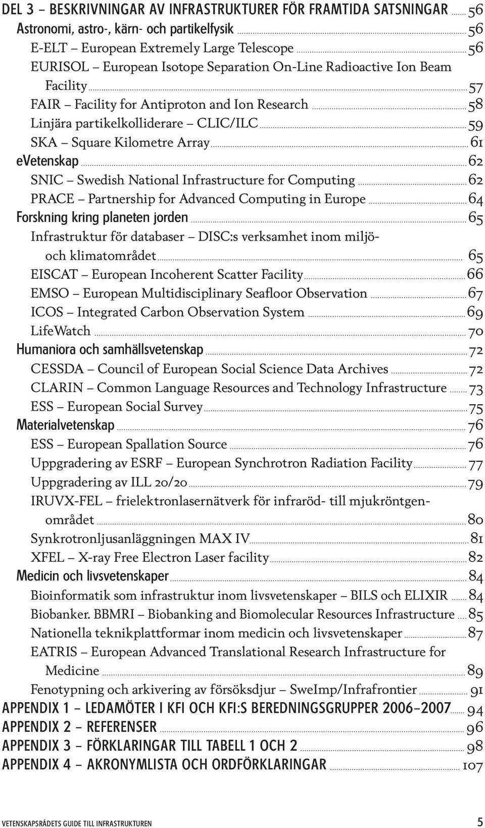 Infrastructure for Computing 62 PRACE Partnership for Advanced Computing in Europe 64 Forskning kring planeten jorden 65 Infrastruktur för databaser DISC:s verksamhet inom miljöoch klimatområdet 65