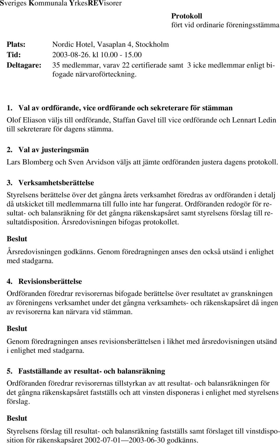 Val av ordförande, vice ordförande och sekreterare för stämman Olof Eliason väljs till ordförande, Staffan Gavel till vice ordförande och Lennart Ledin till sekreterare för dagens stämma. 2.