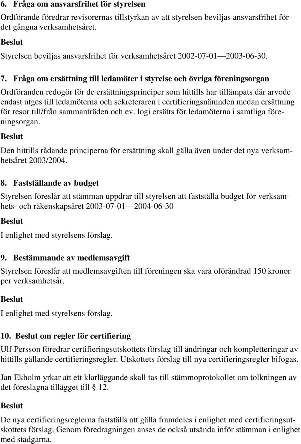 Fråga om ersättning till ledamöter i styrelse och övriga föreningsorgan Ordföranden redogör för de ersättningsprinciper som hittills har tillämpats där arvode endast utges till ledamöterna och