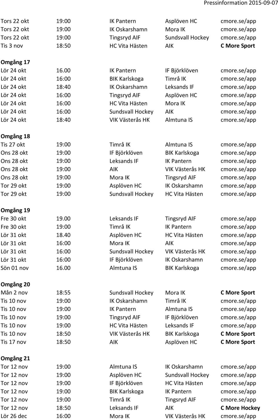 se/app Lör 24 okt 18:40 IK Oskarshamn Leksands IF cmore.se/app Lör 24 okt 16:00 Tingsryd AIF Asplöven HC cmore.se/app Lör 24 okt 16:00 HC Vita Hästen Mora IK cmore.