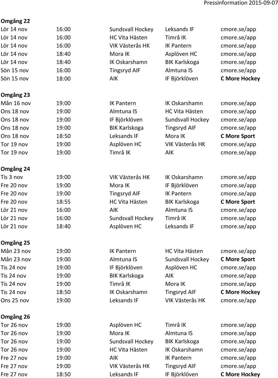 se/app Sön 15 nov 18:00 AIK IF Björklöven C More Hockey Omgång 23 Mån 16 nov 19:00 IK Pantern IK Oskarshamn cmore.se/app Ons 18 nov 19:00 Almtuna IS HC Vita Hästen cmore.