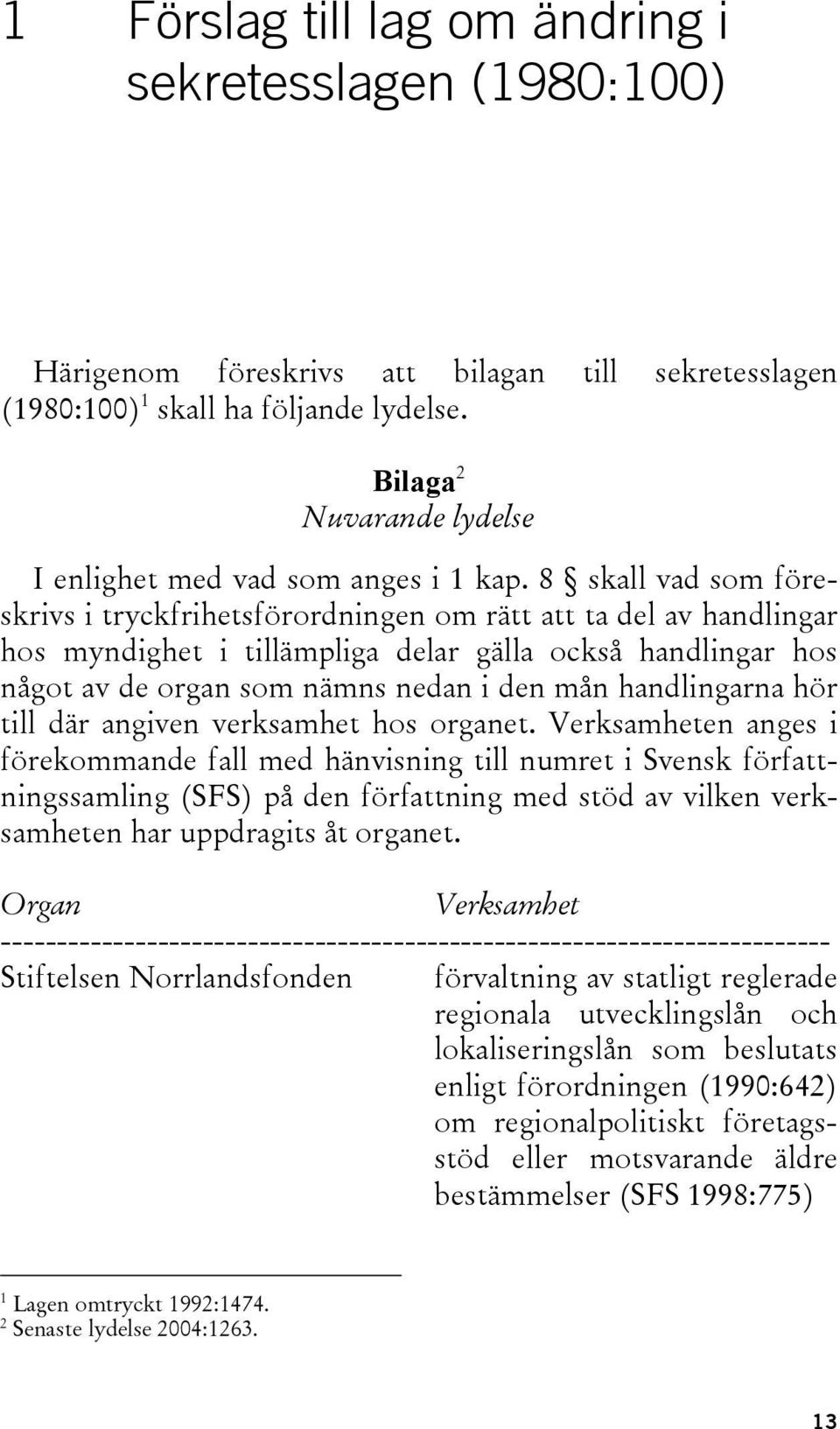 8 skall vad som föreskrivs i tryckfrihetsförordningen om rätt att ta del av handlingar hos myndighet i tillämpliga delar gälla också handlingar hos något av de organ som nämns nedan i den mån