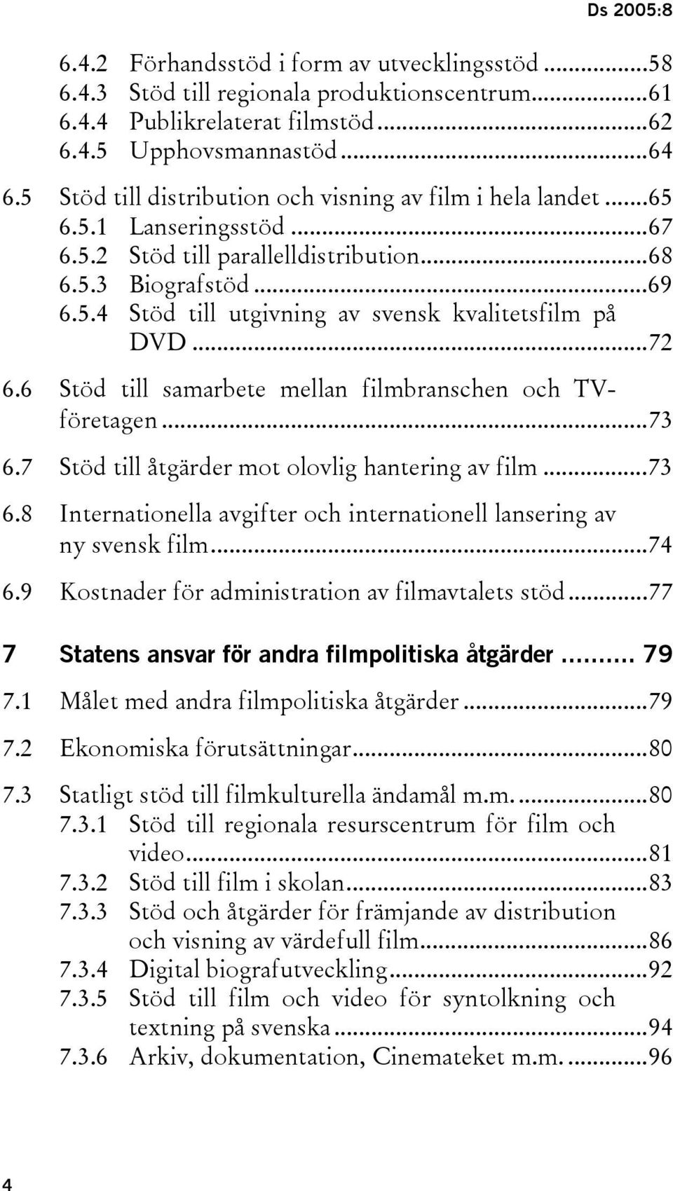 ..72 6.6 Stöd till samarbete mellan filmbranschen och TVföretagen...73 6.7 Stöd till åtgärder mot olovlig hantering av film...73 6.8 Internationella avgifter och internationell lansering av ny svensk film.