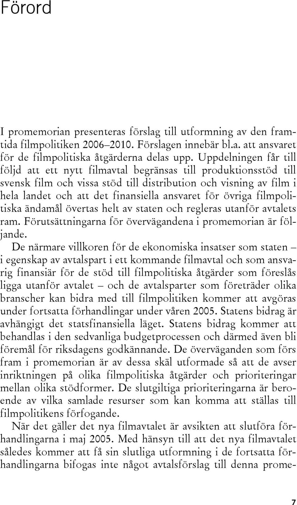 för övriga filmpolitiska ändamål övertas helt av staten och regleras utanför avtalets ram. Förutsättningarna för övervägandena i promemorian är följande.