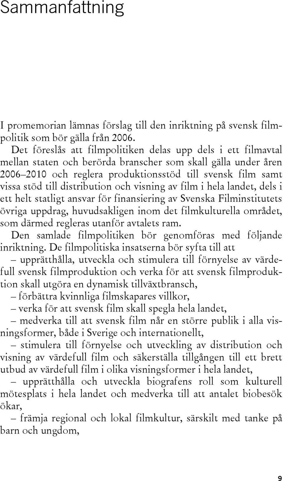 till distribution och visning av film i hela landet, dels i ett helt statligt ansvar för finansiering av Svenska Filminstitutets övriga uppdrag, huvudsakligen inom det filmkulturella området, som