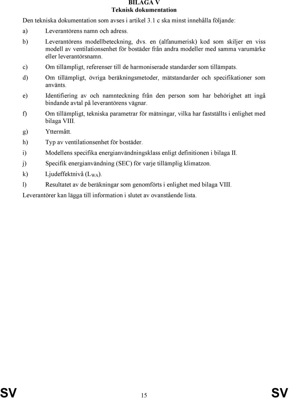 c) Om tillämpligt, referenser till de harmoniserade standarder som tillämpats. d) Om tillämpligt, övriga beräkningsmetoder, mätstandarder och specifikationer som använts.