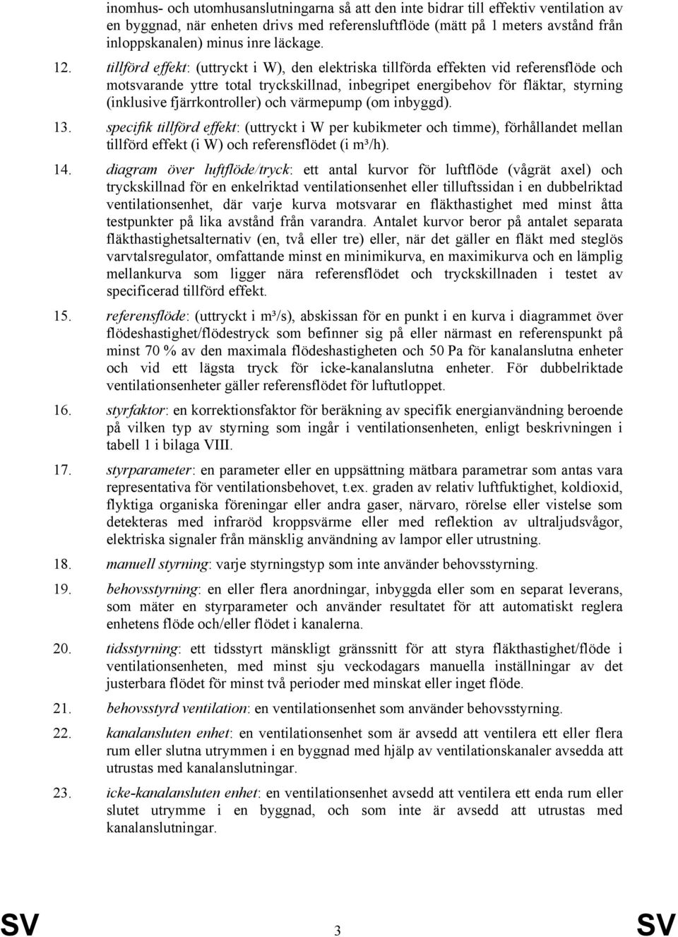 tillförd effekt: (uttryckt i W), den elektriska tillförda effekten vid referensflöde och motsvarande yttre total tryckskillnad, inbegripet energibehov för fläktar, styrning (inklusive