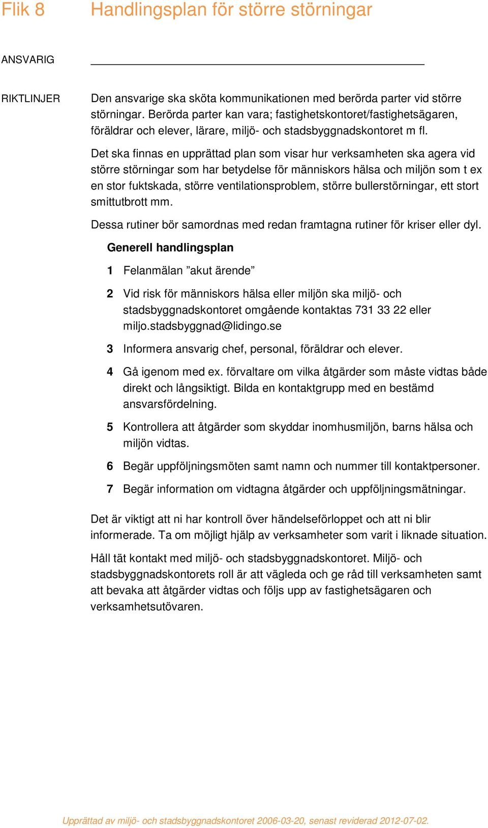 Det ska finnas en upprättad plan som visar hur verksamheten ska agera vid större störningar som har betydelse för människors hälsa och miljön som t ex en stor fuktskada, större ventilationsproblem,