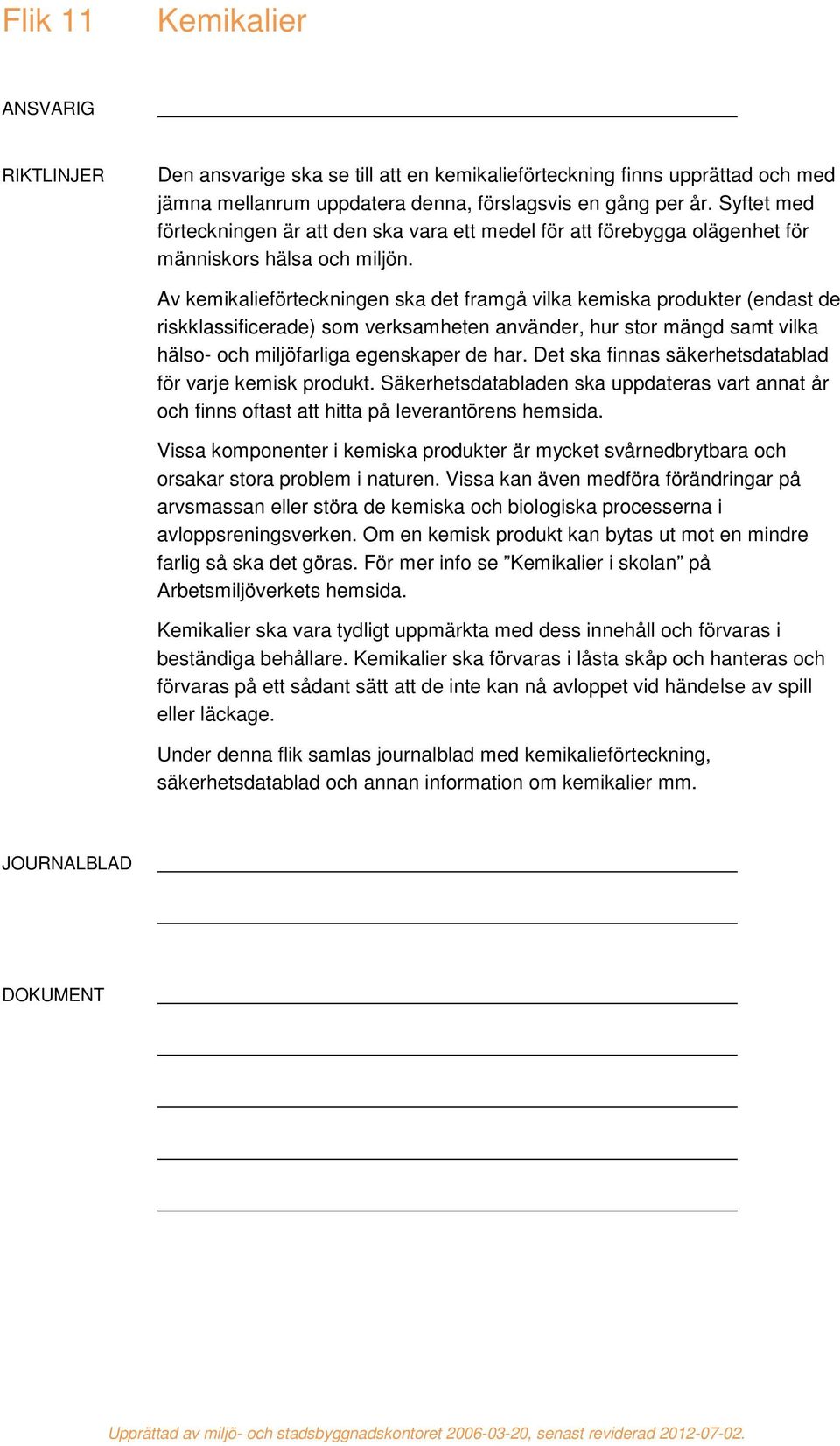 Av kemikalieförteckningen ska det framgå vilka kemiska produkter (endast de riskklassificerade) som verksamheten använder, hur stor mängd samt vilka hälso- och miljöfarliga egenskaper de har.