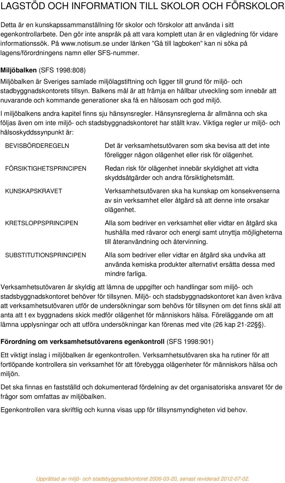 Miljöbalken (SFS 1998:808) Miljöbalken är Sveriges samlade miljölagstiftning och ligger till grund för miljö- och stadbyggnadskontorets tillsyn.