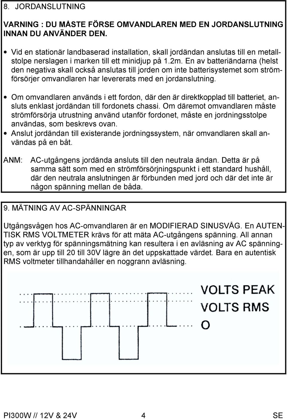 En av batteriändarna (helst den negativa skall också anslutas till jorden om inte batterisystemet som strömförsörjer omvandlaren har levererats med en jordanslutning.