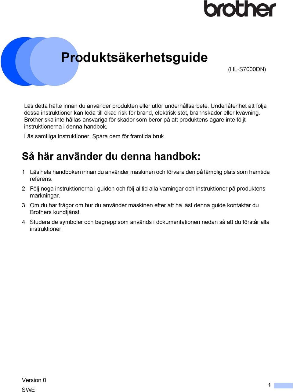 Brother ska inte hållas ansvariga för skador som beror på att produktens ägare inte följt instruktionerna i denna handbok. Läs samtliga instruktioner. Spara dem för framtida bruk.