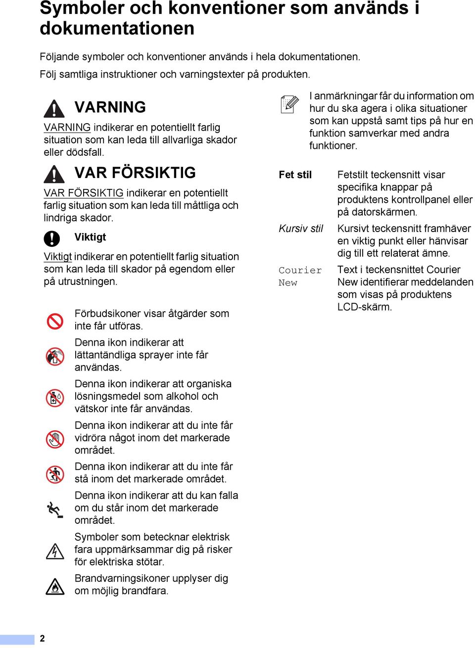 VAR FÖRSIKTIG VAR FÖRSIKTIG indikerar en potentiellt farlig situation som kan leda till måttliga och lindriga skador.