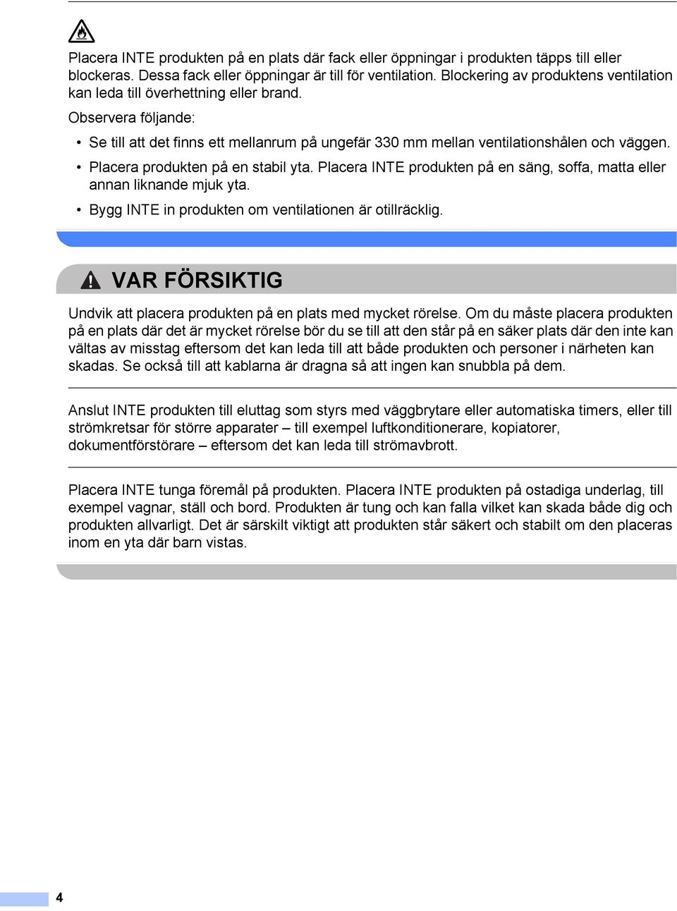 Placera produkten på en stabil yta. Placera INTE produkten på en säng, soffa, matta eller annan liknande mjuk yta. Bygg INTE in produkten om ventilationen är otillräcklig.