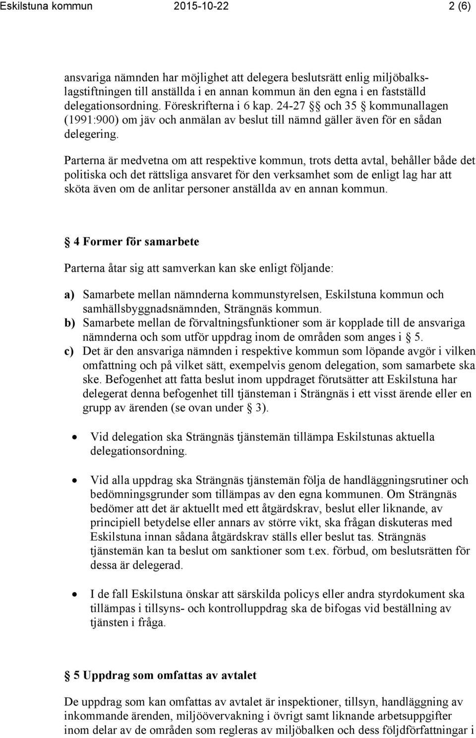 Parterna är medvetna om att respektive kommun, trots detta avtal, behåller både det politiska och det rättsliga ansvaret för den verksamhet som de enligt lag har att sköta även om de anlitar personer