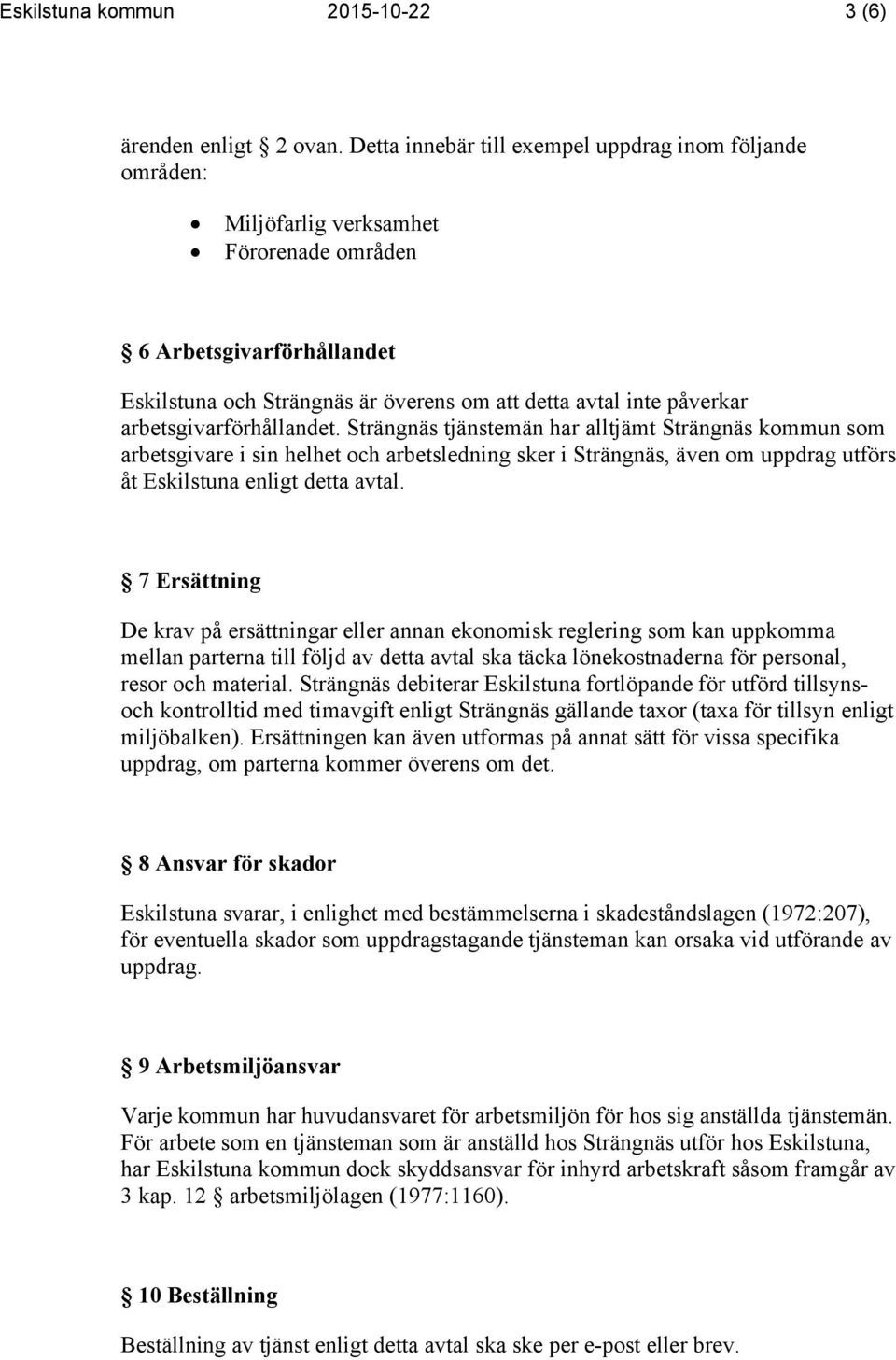 arbetsgivarförhållandet. Strängnäs tjänstemän har alltjämt Strängnäs kommun som arbetsgivare i sin helhet och arbetsledning sker i Strängnäs, även om uppdrag utförs åt Eskilstuna enligt detta avtal.