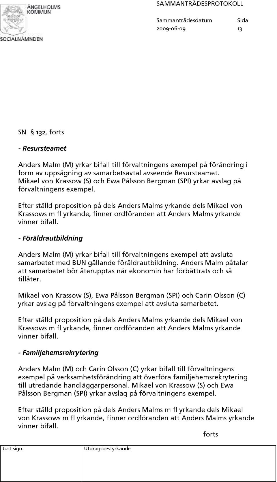 Efter ställd proposition på dels Anders Malms yrkande dels Mikael von - Föräldrautbildning Anders Malm (M) yrkar bifall till förvaltningens exempel att avsluta samarbetet med BUN gällande