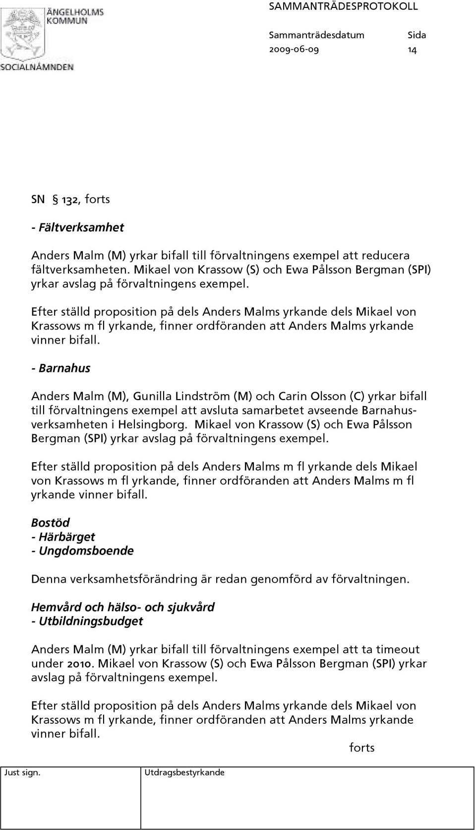Efter ställd proposition på dels Anders Malms yrkande dels Mikael von - Barnahus Anders Malm (M), Gunilla Lindström (M) och Carin Olsson (C) yrkar bifall till förvaltningens exempel att avsluta