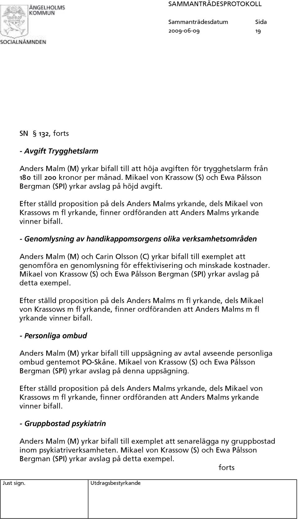 Efter ställd proposition på dels Anders Malms yrkande, dels Mikael von - Genomlysning av handikappomsorgens olika verksamhetsområden Anders Malm (M) och Carin Olsson (C) yrkar bifall till exemplet