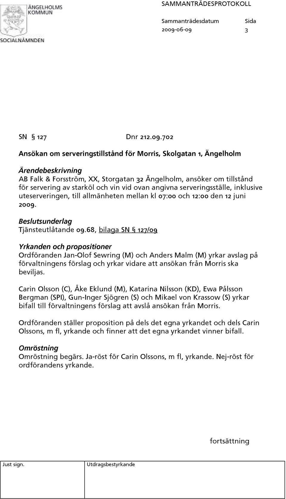68, bilaga SN 127/09 Yrkanden och propositioner Ordföranden Jan-Olof Sewring (M) och Anders Malm (M) yrkar avslag på förvaltningens förslag och yrkar vidare att ansökan från Morris ska beviljas.