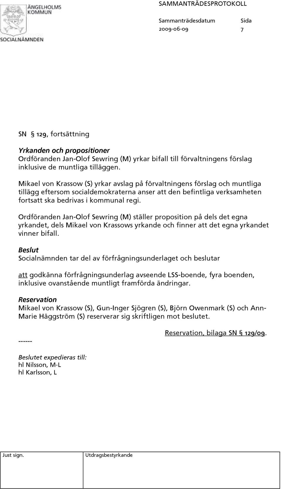 Ordföranden Jan-Olof Sewring (M) ställer proposition på dels det egna yrkandet, dels Mikael von Krassows yrkande och finner att det egna yrkandet Beslut Socialnämnden tar del av