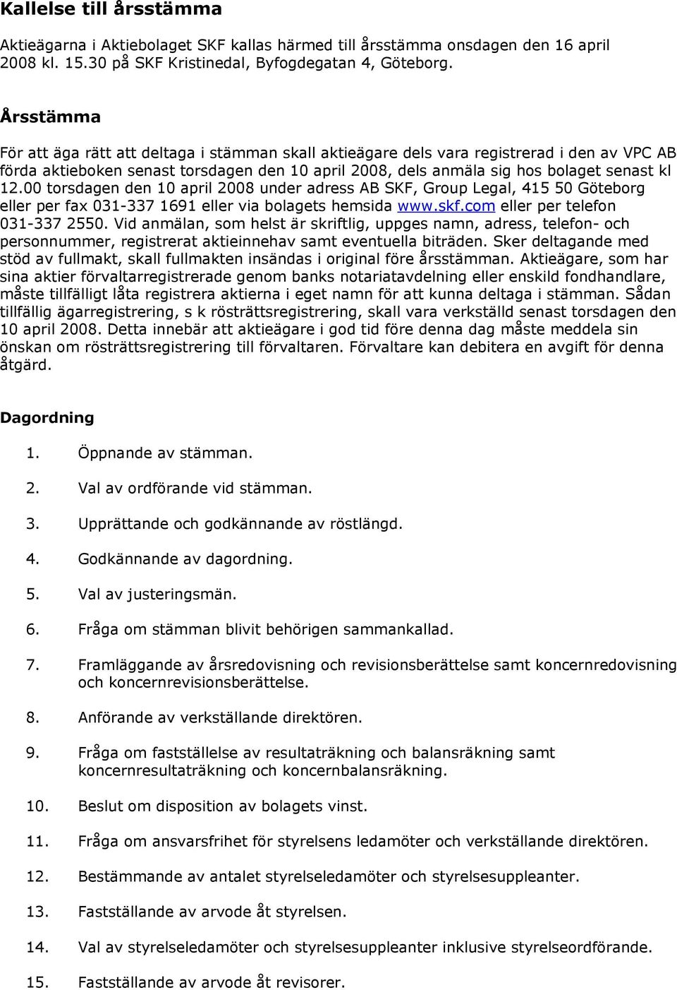 00 torsdagen den 10 april 2008 under adress AB SKF, Group Legal, 415 50 Göteborg eller per fax 031-337 1691 eller via bolagets hemsida www.skf.com eller per telefon 031-337 2550.