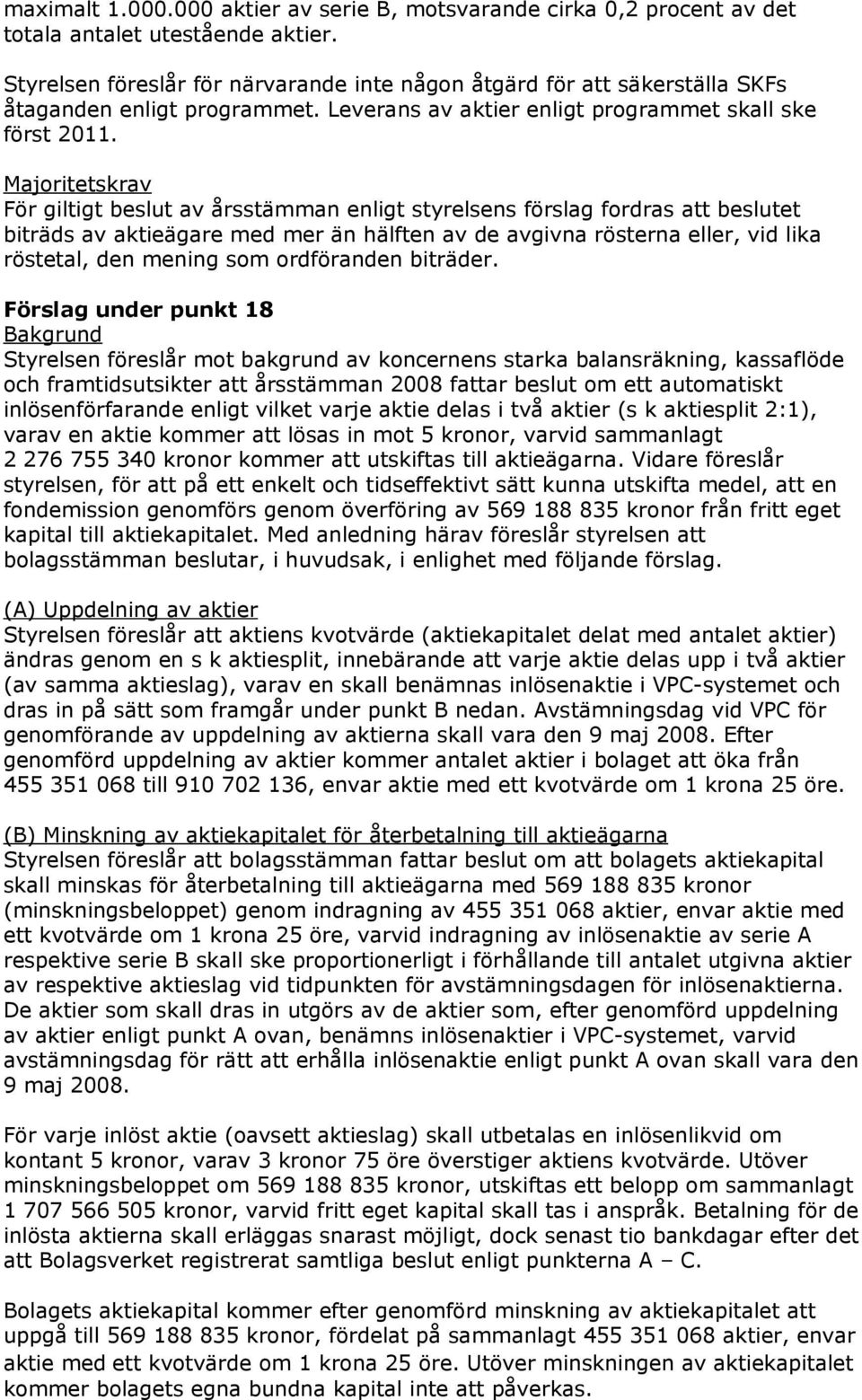 Majoritetskrav För giltigt beslut av årsstämman enligt styrelsens förslag fordras att beslutet biträds av aktieägare med mer än hälften av de avgivna rösterna eller, vid lika röstetal, den mening som