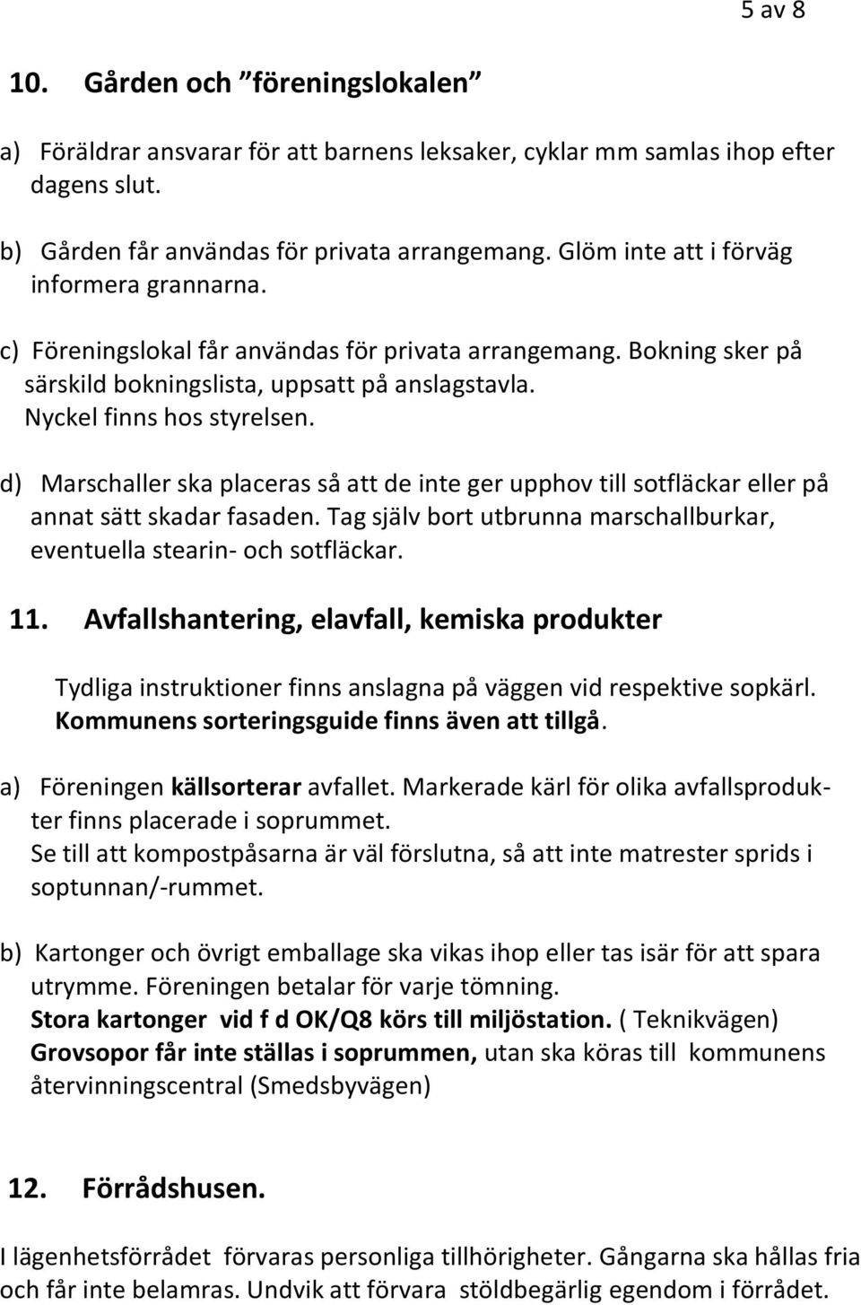 d) Marschaller ska placeras så att de inte ger upphov till sotfläckar eller på annat sätt skadar fasaden. Tag själv bort utbrunna marschallburkar, eventuella stearin- och sotfläckar. 11.