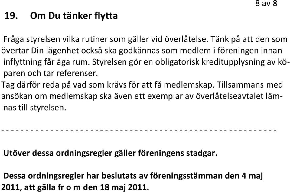 Styrelsen gör en obligatorisk kreditupplysning av köparen och tar referenser. Tag därför reda på vad som krävs för att få medlemskap.