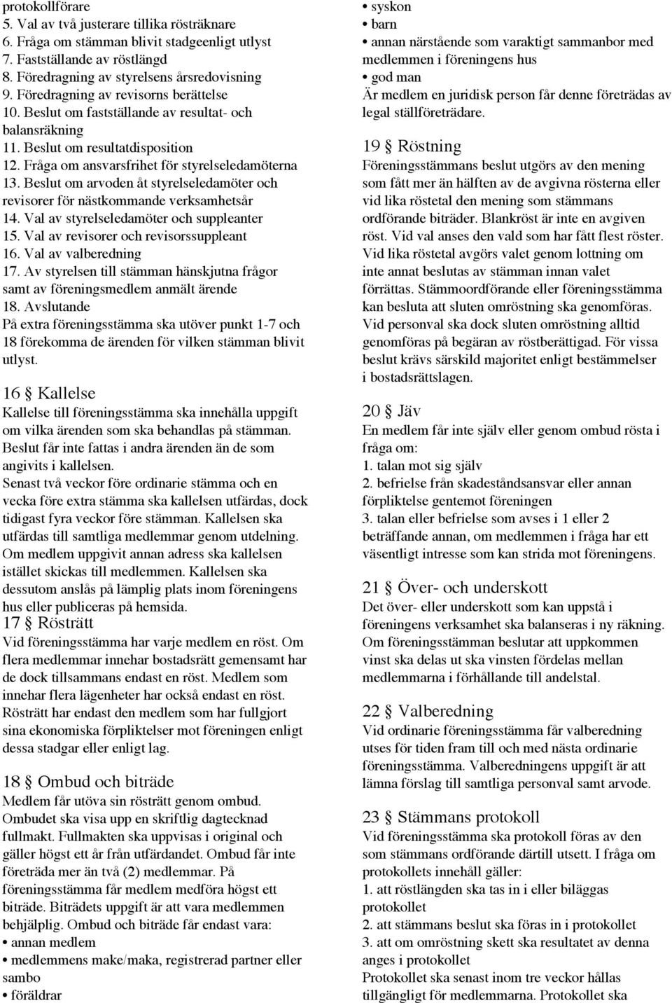 Beslut om arvoden åt styrelseledamöter och revisorer för nästkommande verksamhetsår 14. Val av styrelseledamöter och suppleanter 15. Val av revisorer och revisorssuppleant 16. Val av valberedning 17.