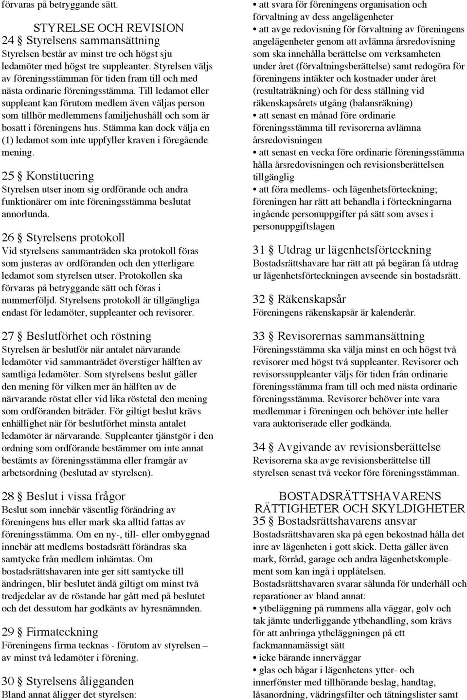 Till ledamot eller suppleant kan förutom medlem även väljas person som tillhör medlemmens familjehushåll och som är bosatt i föreningens hus.