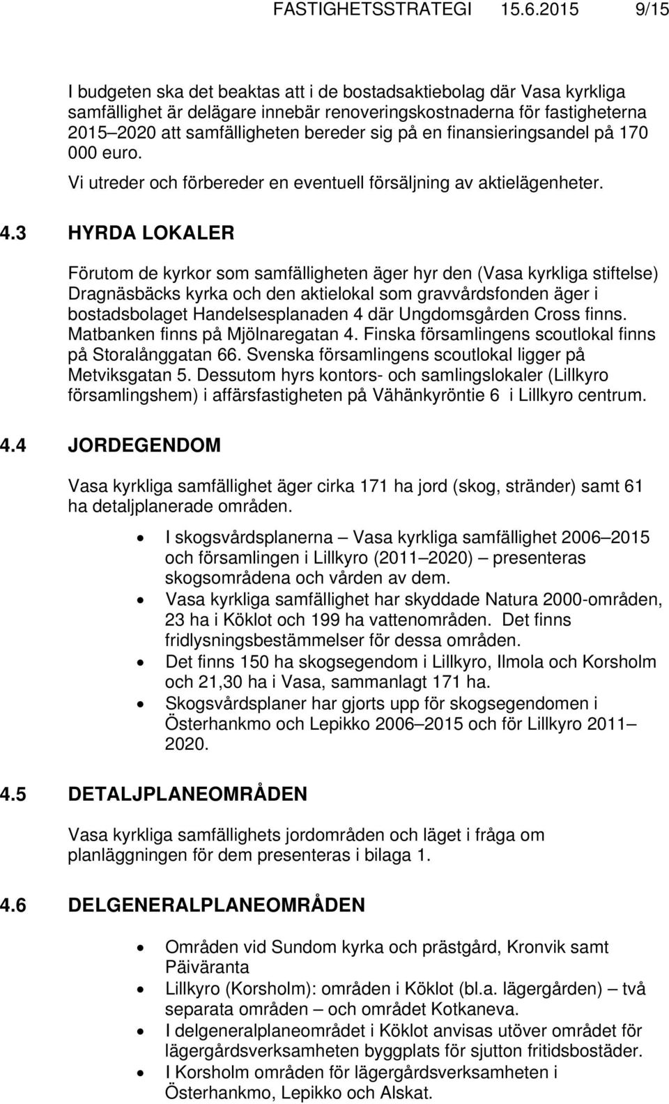 en finansieringsandel på 170 000 euro. Vi utreder och förbereder en eventuell försäljning av aktielägenheter. 4.