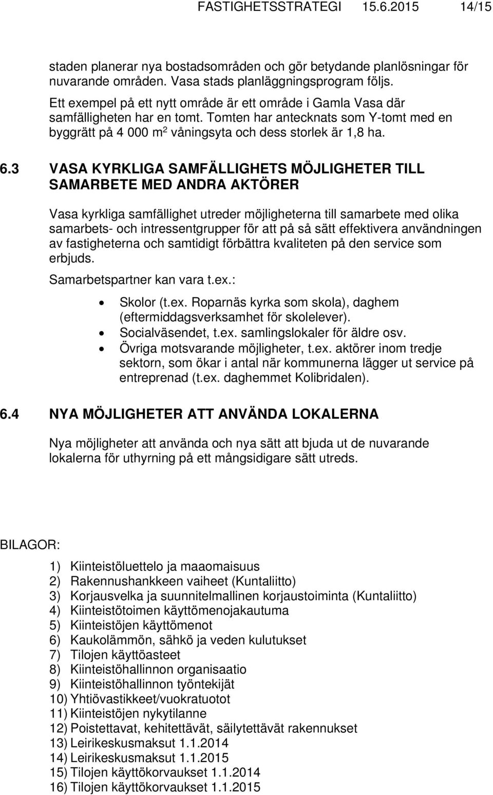 3 VASA KYRKLIGA SAMFÄLLIGHETS MÖJLIGHETER TILL SAMARBETE MED ANDRA AKTÖRER Vasa kyrkliga samfällighet utreder möjligheterna till samarbete med olika samarbets- och intressentgrupper för att på så