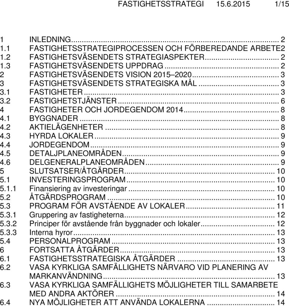 1 BYGGNADER... 8 4.2 AKTIELÄGENHETER... 8 4.3 HYRDA LOKALER... 9 4.4 JORDEGENDOM... 9 4.5 DETALJPLANEOMRÅDEN... 9 4.6 DELGENERALPLANEOMRÅDEN... 9 5 SLUTSATSER/ÅTGÄRDER... 10 5.1 INVESTERINGSPROGRAM.