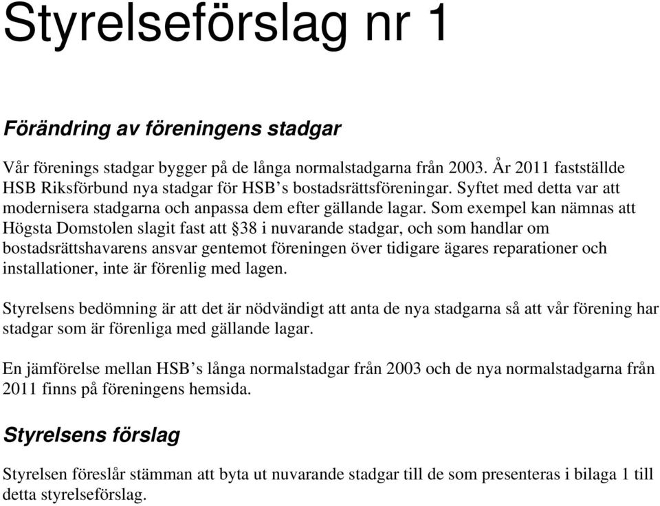 Som exempel kan nämnas att Högsta Domstolen slagit fast att 38 i nuvarande stadgar, och som handlar om bostadsrättshavarens ansvar gentemot föreningen över tidigare ägares reparationer och