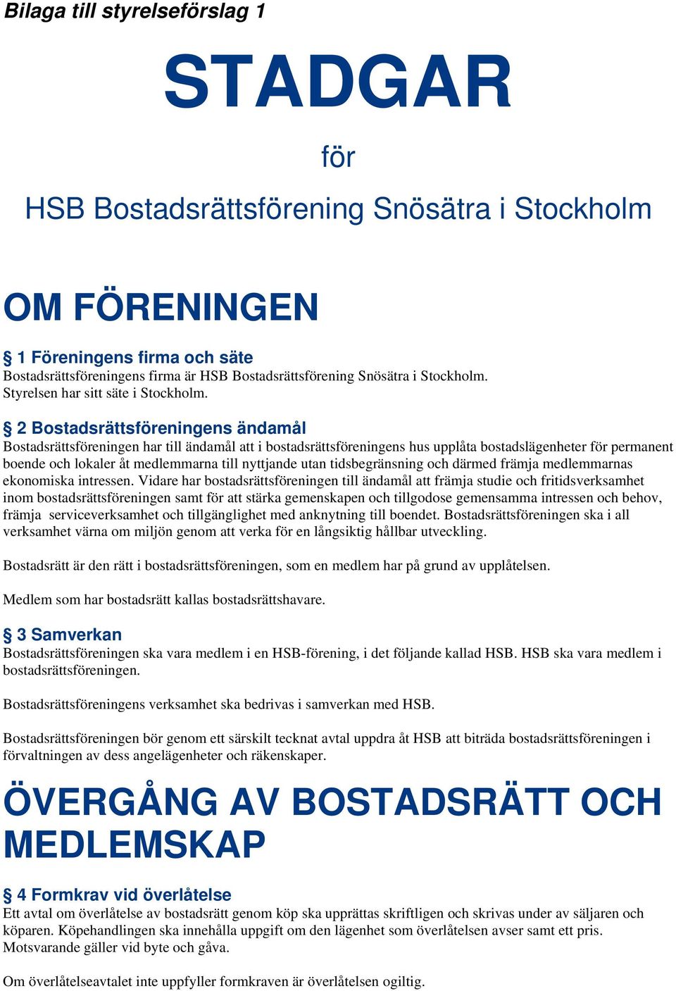 2 Bostadsrättsföreningens ändamål Bostadsrättsföreningen har till ändamål att i bostadsrättsföreningens hus upplåta bostadslägenheter för permanent boende och lokaler åt medlemmarna till nyttjande