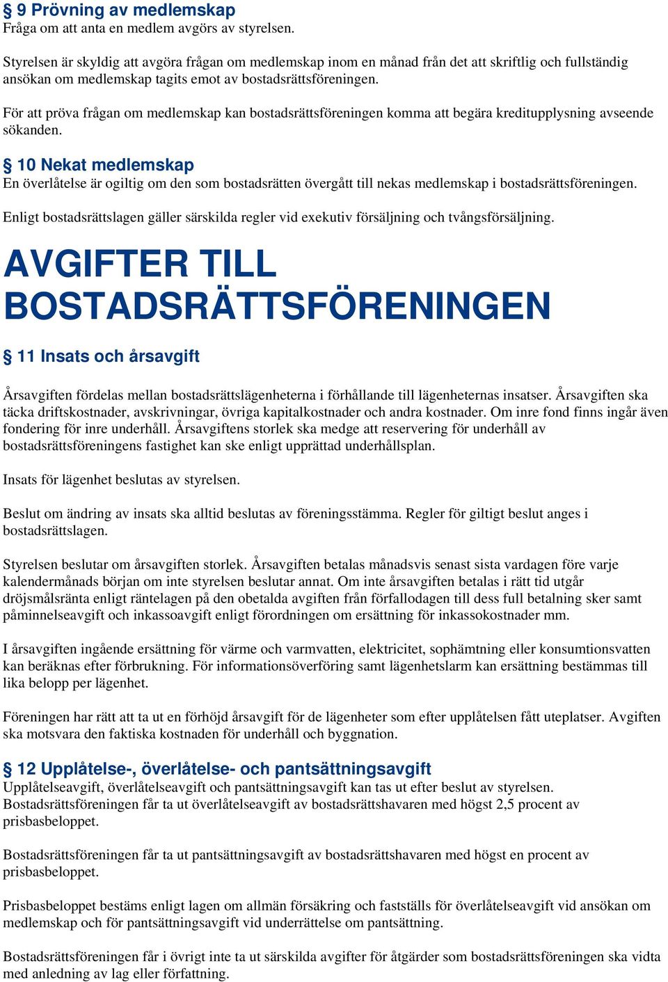 För att pröva frågan om medlemskap kan bostadsrättsföreningen komma att begära kreditupplysning avseende sökanden.