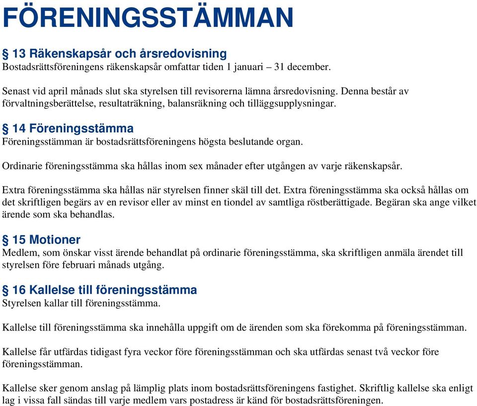 14 Föreningsstämma Föreningsstämman är bostadsrättsföreningens högsta beslutande organ. Ordinarie föreningsstämma ska hållas inom sex månader efter utgången av varje räkenskapsår.