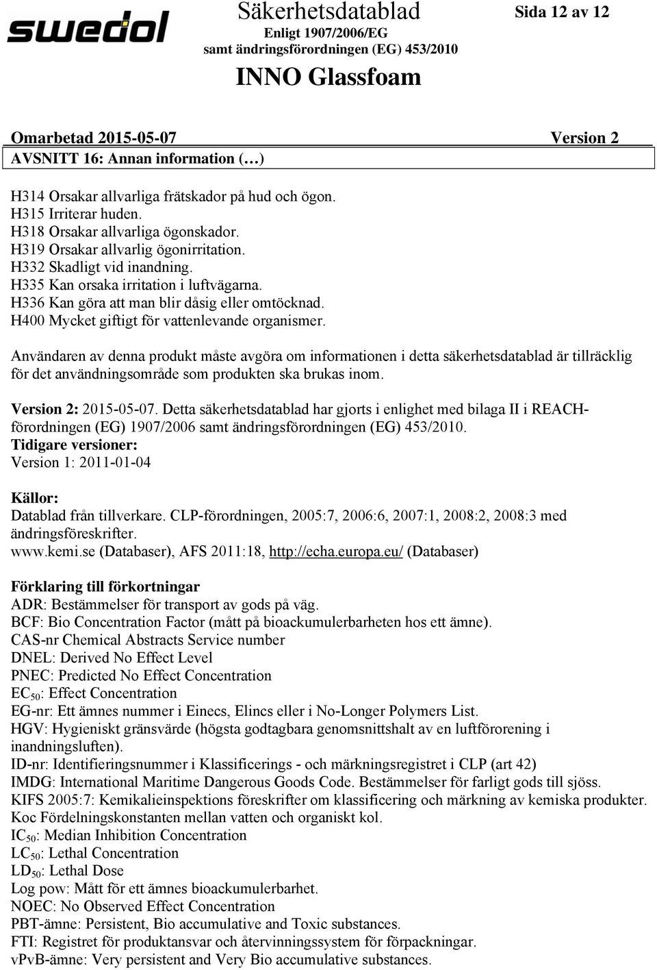 Användaren av denna produkt måste avgöra om informationen i detta säkerhetsdatablad är tillräcklig för det användningsområde som produkten ska brukas inom. Version 2: 2015-05-07.