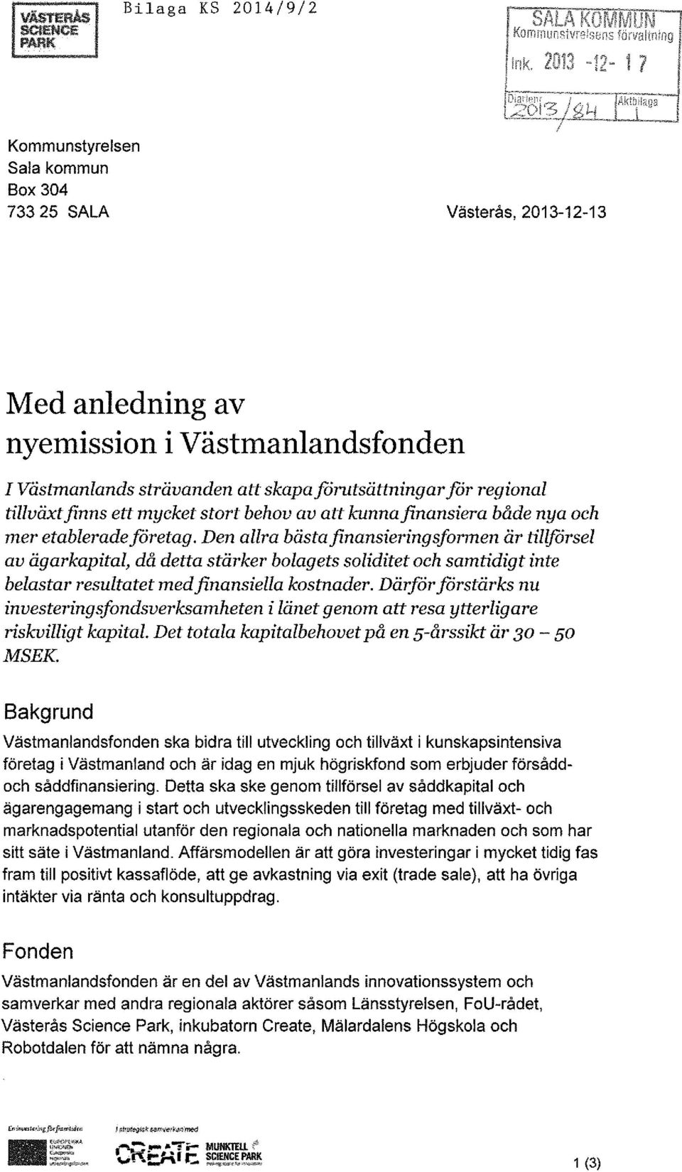 Den allra bästafinansieringsformen är tillförsel av ägarkapital, då detta stärker bolagets soliditet och samtidigt inte belastar resultatet medfinansiella kostnader.