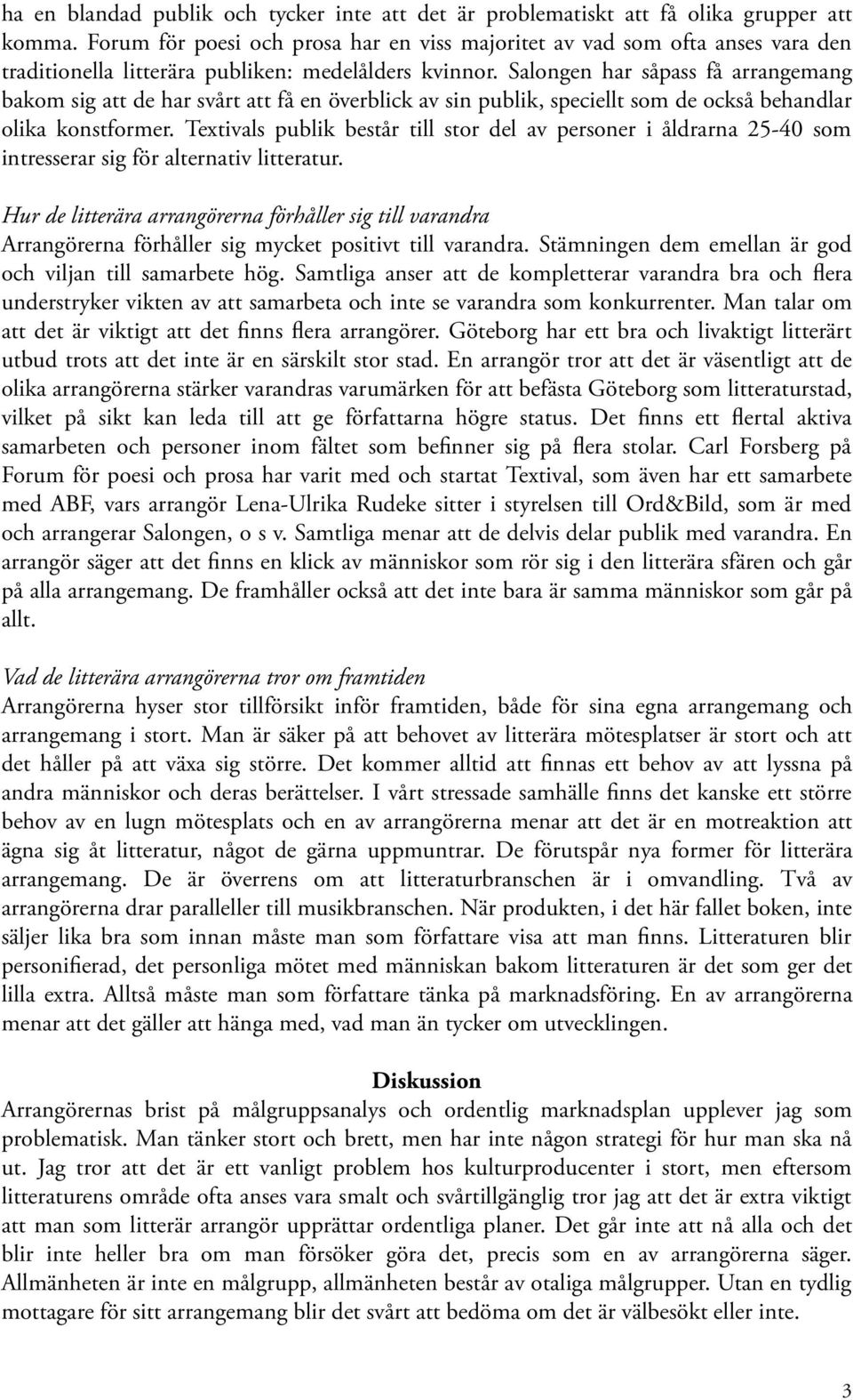 Salongen har såpass få arrangemang bakom sig att de har svårt att få en överblick av sin publik, speciellt som de också behandlar olika konstformer.